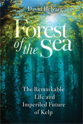 Forest of the Sea: The Remarkable Life and Imperiled Future of Kelp by Helvarg, David