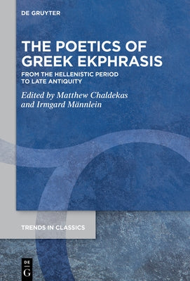 The Poetics of Greek Ekphrasis: From the Hellenistic Period to Late Antiquity by Chaldekas, Matthew