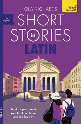 Short Stories in Latin for Beginners: Read for Pleasure at Your Level, Expand Your Vocabulary and Learn Latin the Fun Way! by Richards, Olly