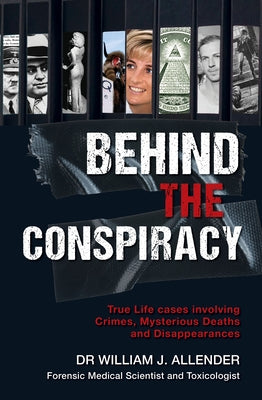 Behind the Conspiracy: True Life Cases Involving Crimes, Mysterious Deaths and Disappearances by Allender, William