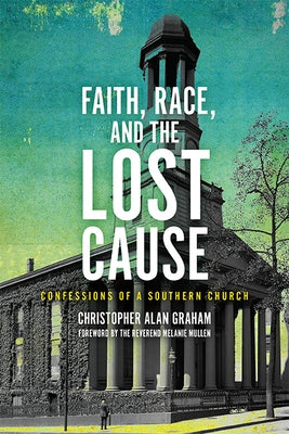 Faith, Race, and the Lost Cause: Confessions of a Southern Church by Graham, Christopher Alan