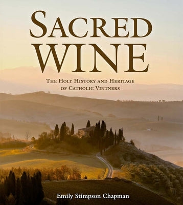 Sacred Wine: The Holy History and Heritage of Catholic Vintners by Chapman, Emily Stimpson