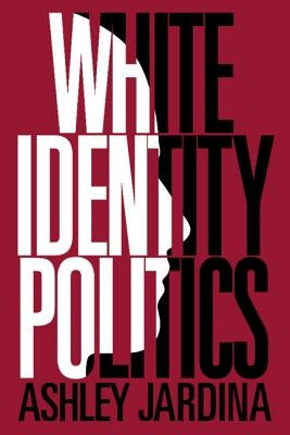 White Identity Politics by Jardina, Ashley