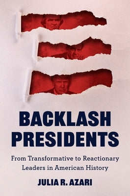 Backlash Presidents: From Transformative to Reactionary Leaders in American History by Azari, Julia R.