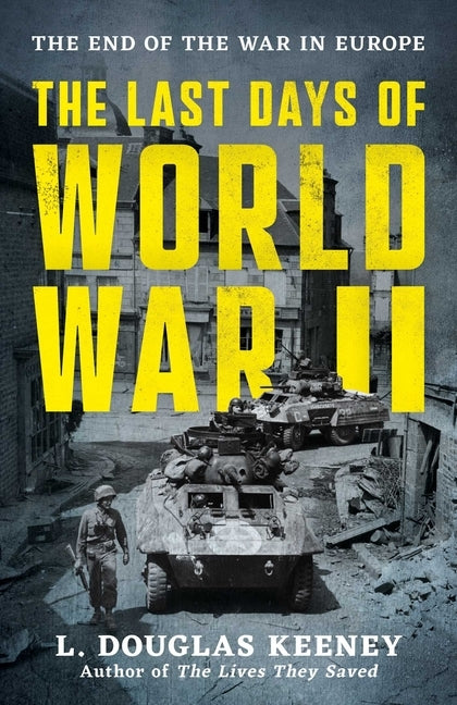 The Last Days of World War II: The End of the War in Europe by Keeney, L. Douglas