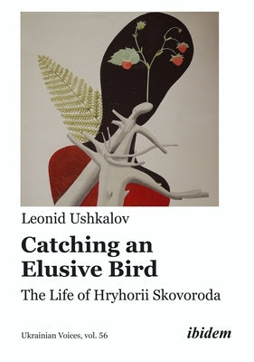 Catching an Elusive Bird: The Life of Hryhorii Skovoroda by Ushkalov, Leonid