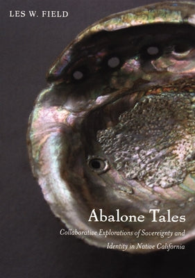 Abalone Tales: Collaborative Explorations of Sovereignty and Identity in Native California by Field, Les W.