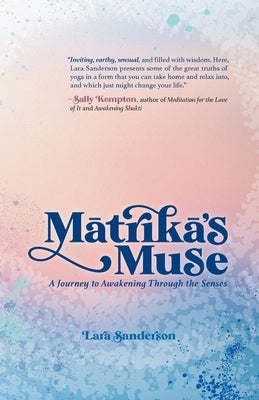 M&#257;trik&#257;'s Muse: A Journey to Awakening Through the Senses by Sanderson, Lara
