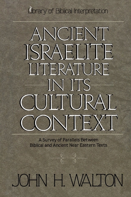 An Ancient Israelite Literature in Its Cultural Context: A Survey of Parallels Between Biblical and Ancient Near Eastern Texts by Walton, John H.