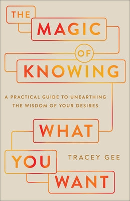 The Magic of Knowing What You Want: A Practical Guide to Unearthing the Wisdom of Your Desires by Gee, Tracey