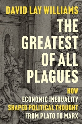 The Greatest of All Plagues: How Economic Inequality Shaped Political Thought from Plato to Marx by Williams, David Lay