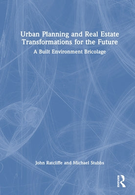 Urban Planning and Real Estate Transformations for the Future: A Built Environment Bricolage by Ratcliffe, John