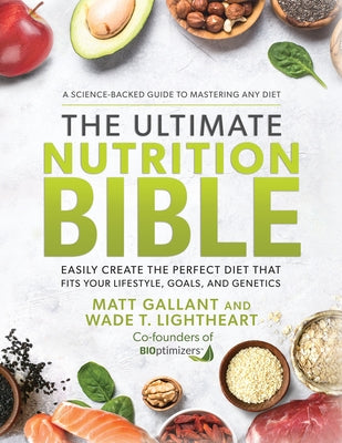 The Ultimate Nutrition Bible: Easily Create the Perfect Diet That Fits Your Lifestyle, Goals, and Genetics by Gallant, Matt