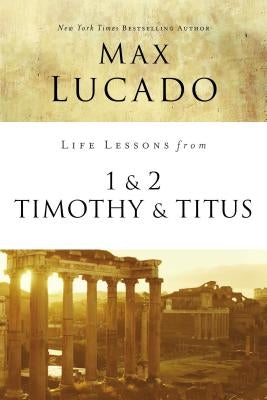 Life Lessons from 1 and 2 Timothy and Titus: Ageless Wisdom for Young Leaders by Lucado, Max