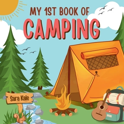 My 1st Book of Camping: An Exciting Kids' Guide to Outdoor Adventures, Nature exploration, Camping Book for Kids by Kale, Sara