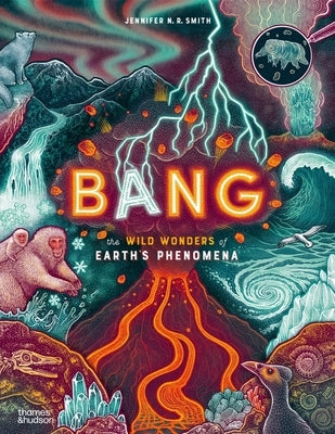 Bang: The Wild Wonders of Earth's Phenomena by Smith, Jennifer N. R.