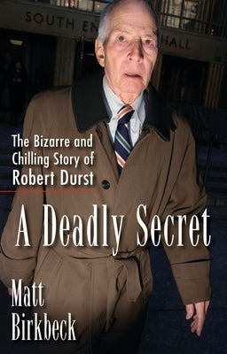 A Deadly Secret: The Bizarre and Chilling Story of Robert Durst by Birkbeck, Matt