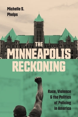 The Minneapolis Reckoning: Race, Violence, and the Politics of Policing in America by Phelps, Michelle S.