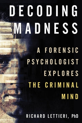 Decoding Madness: A Forensic Psychologist Explores the Criminal Mind by Lettieri, Richard