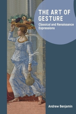 The Art of Gesture: Classical and Renaissance Expressions by Benjamin, Andrew