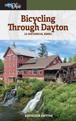 Bicycling Through Dayton: Twenty-One Historical Tours by Smythe, Kathleen
