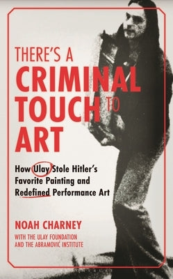 There's a Criminal Touch to Art: How Ulay Stole Hitler's Favorite Painting and Redefined Performance Art by Charney, Noah
