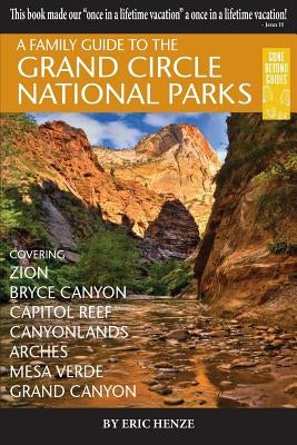 A Family Guide to the Grand Circle National Parks: Covering Zion, Bryce Canyon, Capitol Reef, Canyonlands, Arches, Mesa Verde, Grand Canyon by Henze, Eric