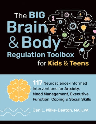 The Big Brain & Body Regulation Toolbox for Kids & Teens: 117 Neuroscience-Informed Interventions for Anxiety, Mood Management, Executive Function, Co by Wilke-Deaton, Jen L.
