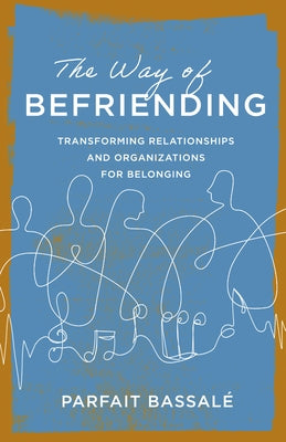 The Way of Befriending: Transforming Relationships and Organizations for Belonging by BassalÃ©, Parfait