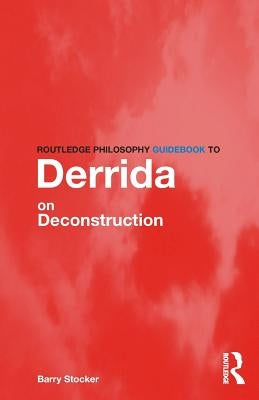 Routledge Philosophy Guidebook to Derrida on Deconstruction by Stocker, Barry
