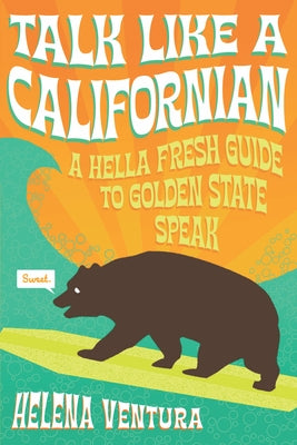 Talk Like a Californian: A Hella Fresh Guide to Golden State Speak by Ventura, Helena