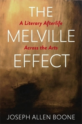 The Melville Effect: A Literary Afterlife Across the Arts by Boone, Joseph