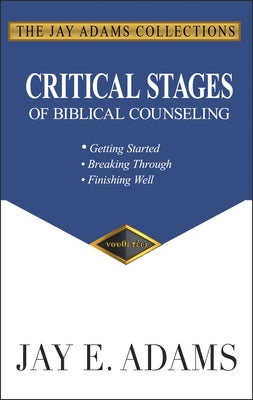 Critical Stages of Biblical Counseling: Getting Started, Breaking Through, Finishing Well by Adams, Jay E.