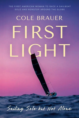 First Light: Sailing Solo But Not Alone by Brauer, Cole