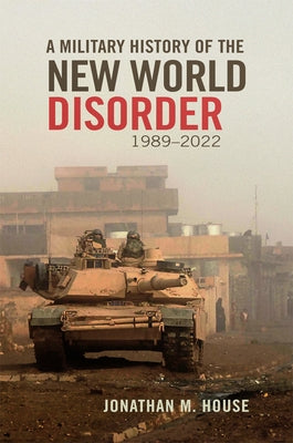 A Military History of the New World Disorder, 1989-2022 by House, Jonathan M.
