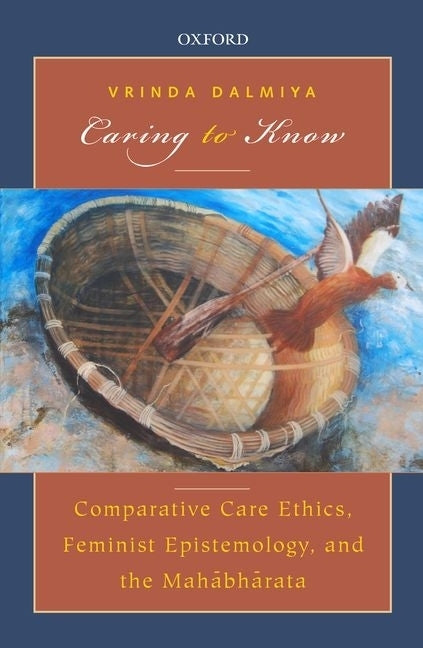 Caring to Know: Comparative Care Ethics, Feminist Epistemology, and the Mahabharata by Dalmiya, Vrinda