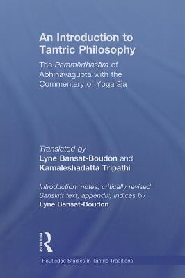 An Introduction to Tantric Philosophy: The Paramarthasara of Abhinavagupta with the Commentary of Yogaraja by Bansat-Boudon, Lyne