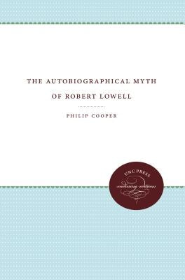 The Autobiographical Myth of Robert Lowell by Cooper, Philip