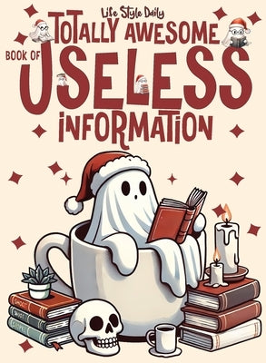 Totally Awesome Book of Useless Information: A Delightfully Absurd Collection of Unusual Knowledge for Adults and Teens by Style, Life Daily