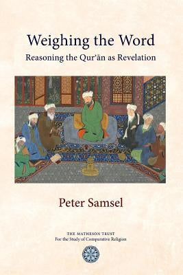 Weighing the Word: Reasoning the Qur'an as Revelation by Samsel, Peter