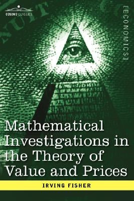 Mathematical Investigations in the Theory of Value and Prices, and Appreciation and Interest by Fisher, Irving
