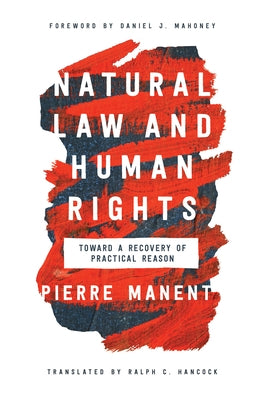 Natural Law and Human Rights: Toward a Recovery of Practical Reason by Manent, Pierre