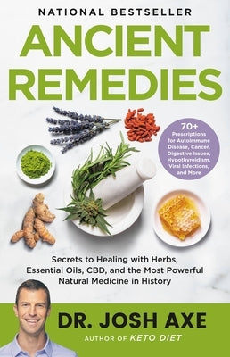 Ancient Remedies: Secrets to Healing with Herbs, Essential Oils, Cbd, and the Most Powerful Natural Medicine in History by Axe, Josh