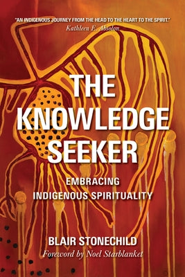 The Knowledge Seeker: Embracing Indigenous Spirituality by Stonechild, A. Blair