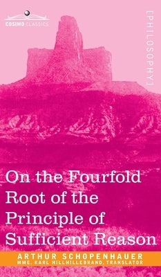 On the Fourfold Root of the Principle of Sufficient Reason by Schopenhauer, Arthur