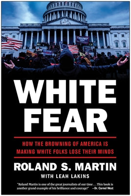 White Fear: How the Browning of America Is Making White Folks Lose Their Minds by Martin, Roland