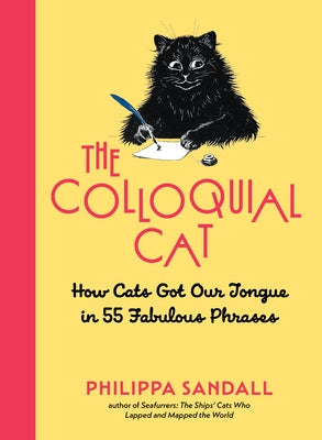 The Colloquial Cat: How Cats Got Our Tongue in 55 Fabulous Phrases by Sandall, Philippa