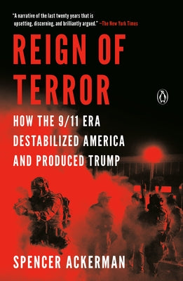 Reign of Terror: How the 9/11 Era Destabilized America and Produced Trump by Ackerman, Spencer