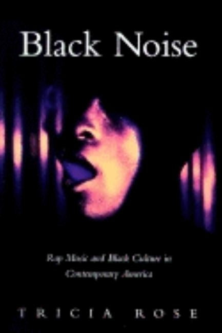 Black Noise: Rap Music and Black Culture in Contemporary America by Rose, Tricia