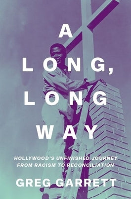 A Long, Long Way: Hollywood's Unfinished Journey from Racism to Reconciliation by Garrett, Greg